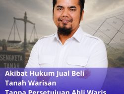 Akibat Hukum Jual Beli Tanah Warisan Tanpa Persetujuan Ahli Waris
